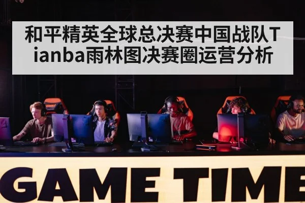 和平精英全球总决赛中国战队Tianba雨林图决赛圈运营分析