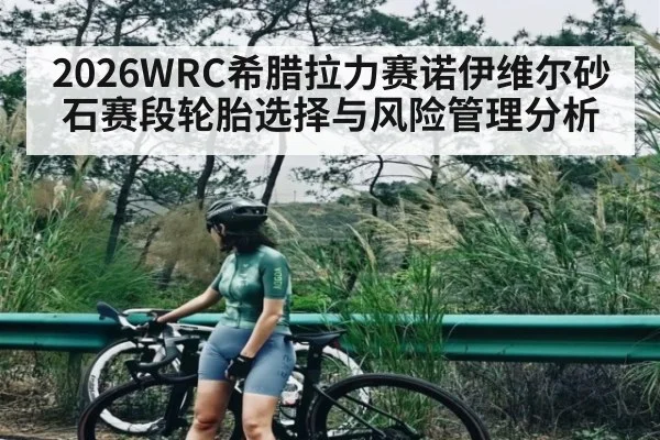 2026WRC希腊拉力赛诺伊维尔砂石赛段轮胎选择与风险管理分析