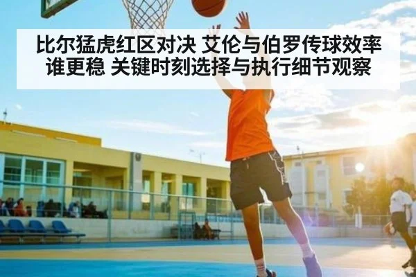 比尔猛虎红区对决 艾伦与伯罗传球效率谁更稳 关键时刻选择与执行细节观察